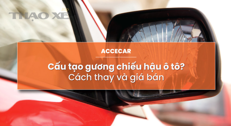 Kiểm tra gương chiếu hậu ô tô và linh kiện thay thế trước khi quyết định thay mặt gương hay thay cả cụm